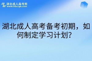 湖北成人高考备考初期，如何制定学习计划？