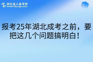 报考25年湖北成考之前，要把这几个问题搞明白！