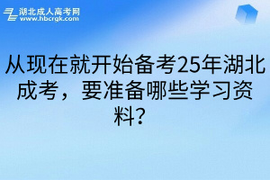 从现在就开始备考25年湖北成考，要准备哪些学习资料？