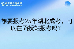 想要报考25年湖北成考，可以在函授站报考吗？