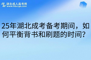 25年湖北成考备考期间，如何平衡背书和刷题的时间？