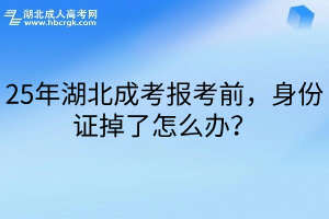 25年湖北成考报考前，身份证掉了怎么办？