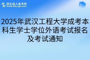 2025年武汉工程大学成考本科生学士学位外语考试报名及考试通知