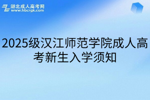 2025级汉江师范学院成人高考新生入学须知