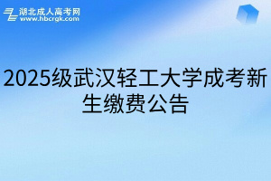 2025级武汉轻工大学成考新生缴费公告