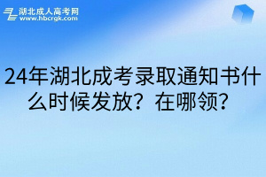 24年湖北成考录取通知书什么时候发放？在哪领？