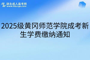 2025级黄冈师范学院成考新生学费缴纳通知