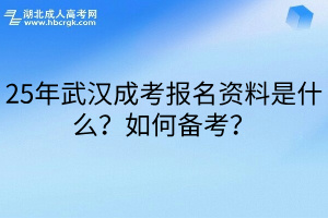 25年武汉成考报名资料是什么？如何备考？