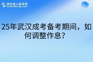 25年武汉成考备考期间，如何调整作息？