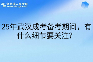 25年武汉成考备考期间，有什么细节要关注？