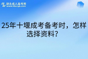 25年十堰成考备考时，怎样选择资料？