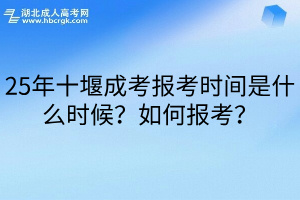 25年十堰成考报考时间是什么时候？如何报考？