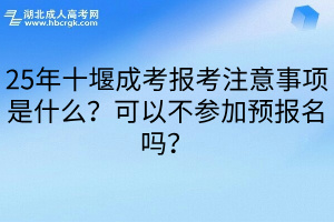 25年十堰成考报考注意事项是什么？可以不参加预报名吗？