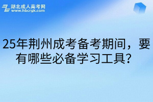 25年荆州成考备考期间，要有哪些必备学习工具？