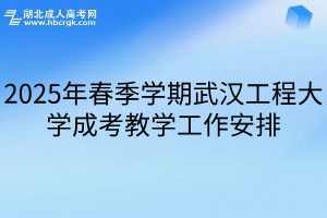 2025年春季学期武汉工程大学成考教学工作安排