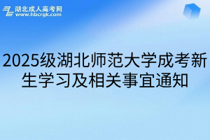 2025级湖北师范大学成考新生学习及相关事宜通知