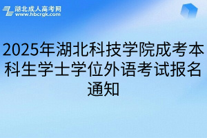 2025年湖北科技学院成考本科生学士学位外语考试报名通知