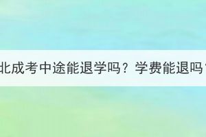 湖北成考中途能退学吗？学费能退吗？