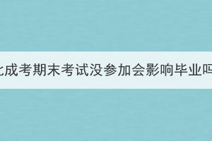 湖北成考期末考试没参加会影响毕业吗？