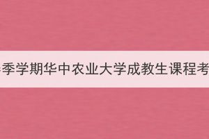 2023年春季学期华中农业大学成教生课程考试通知