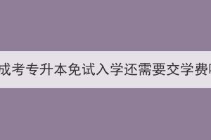 湖北成考专升本免试入学还需要交学费吗？