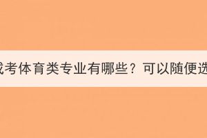 湖北成考体育类专业有哪些？可以随便选吗？