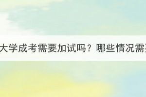 武汉纺织大学成考需要加试吗？哪些情况需要加试？