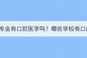 湖北成考专科专业有口腔医学吗？哪些学校有口腔医学专业？