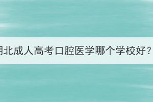 湖北成人高考口腔医学哪个学校好？