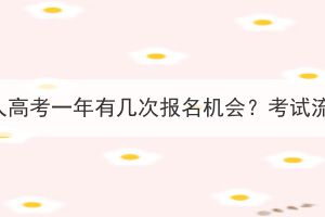 长江大学成人高考一年有几次报名机会？考试流程是什么？