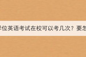 湖北成考学位英语考试在校可以考几次？要怎么报名？