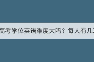 湖北大学成人高考学位英语难度大吗？每人有几次考试机会？