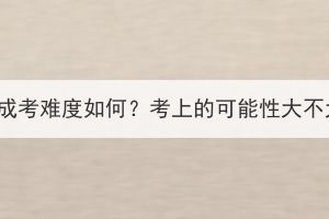 湖北成考难度如何？考上的可能性大不大？