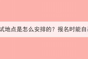 湖北成考考试地点是怎么安排的？报名时能自己选择吗？