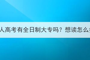 湖北成人高考有全日制大专吗？想读怎么报考？