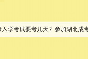 2023年湖北成考入学考试要考几天？参加湖北成考需要请假吗？