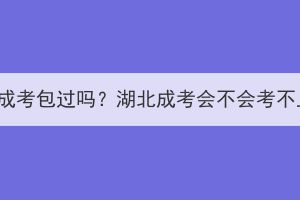 湖北成考包过吗？湖北成考会不会考不上？