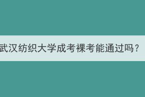 武汉纺织大学成考裸考能通过吗？