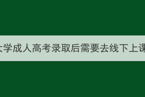 湖北大学成人高考录取后需要去线下上课吗？