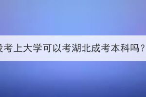 没考上大学可以考湖北成考本科吗？