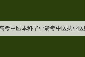 湖北成人高考中医本科毕业能考中医执业医师证吗？