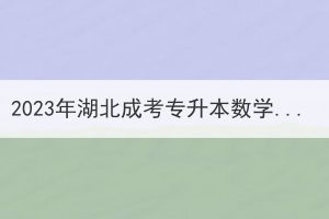 2023年湖北成考专升本数学考试难吗？(专升本数学和高考数学难度相差多少)