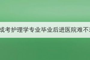 湖北成考护理学专业毕业后进医院难不难？