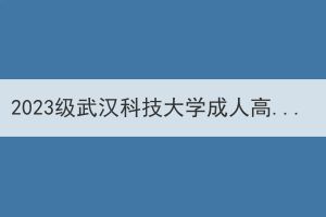 2023级武汉科技大学成人高考专升本学生前置学历资格清查工作的通知