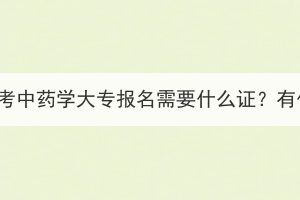 湖北成人高考中药学大专报名需要什么证？有什么要求？