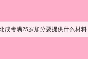 湖北成考满25岁加分要提供什么材料？